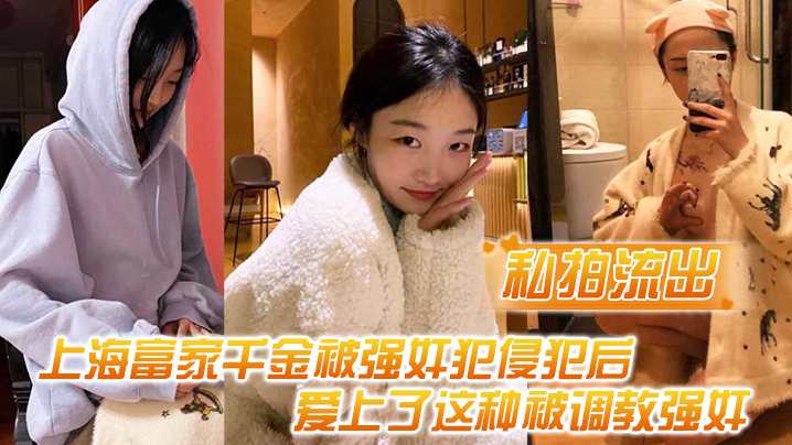【私拍流出】上海富家千金被强jian犯侵犯后，爱上了这种被调教强jian的感觉